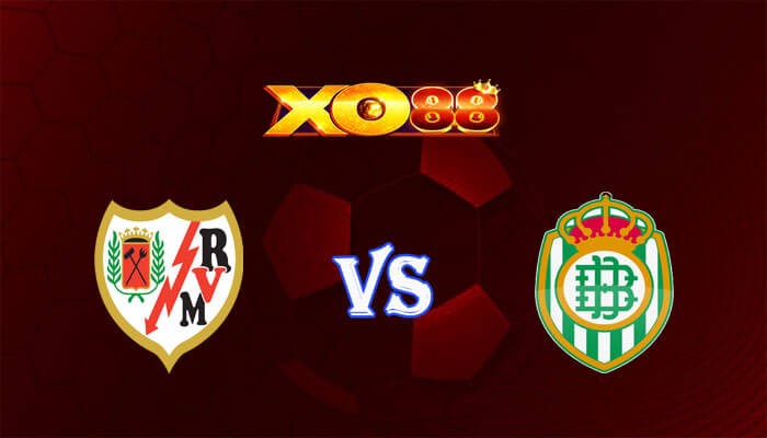XO88 Nhận định soi kèo Rayo Vallecano vs Betis 00h30 ngày 18/03/2024 VĐQG Tây Ban Nha