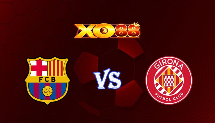 XO88 Nhận định soi kèo Barcelona vs Girona 03h00 ngày 11/12/2023 VĐQG Tây Ban Nha