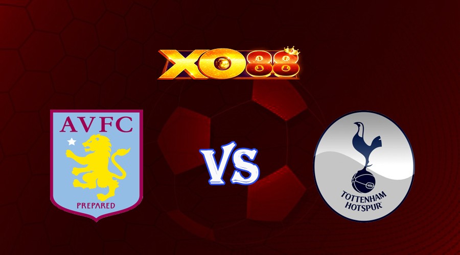 XO88 Nhận định soi kèo Aston Villa vs Tottenham 21h00 ngày 13/05/2023 Ngoại Hạng Anh