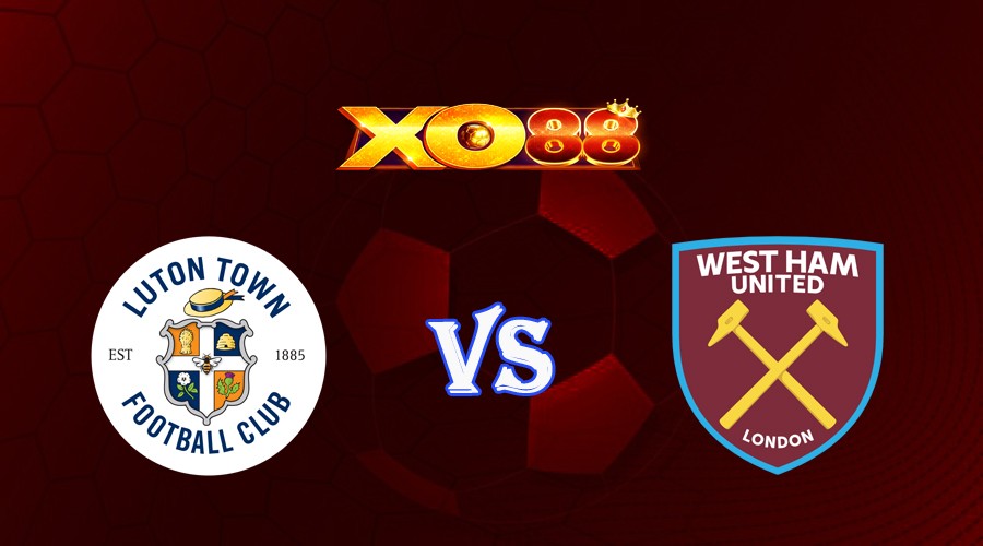 XO88 Nhận định soi kèo Luton Town vs West Ham 02h00 ngày 02/09/2023 Ngoại Hạng Anh