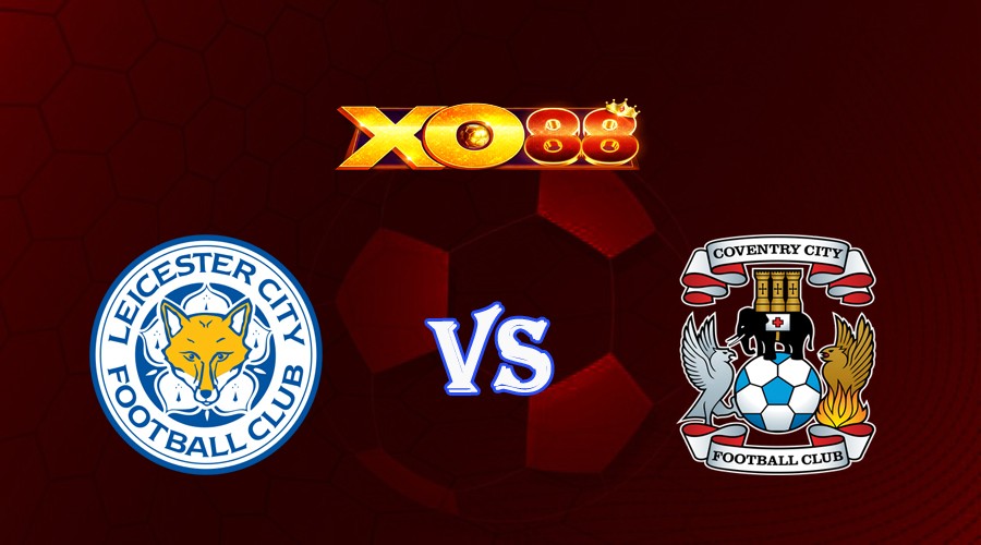 XO88 Nhận định soi kèo Leicester vs Coventry 23h00 ngày 06/08/2023 Hạng Nhất Anh