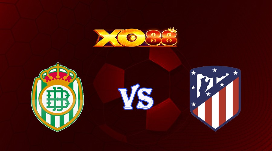 XO88 Nhận định soi kèo Real Betis vs Atletico Madrid 02h30 ngày 21/08/2023 VĐQG Tây Ban Nha