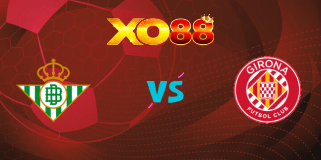 XO88 Nhận định soi kèo Real Betis vs Girona, 02h30 ngày 16/08/2024
