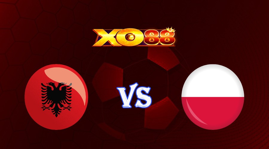 XO88 Nhận định soi kèo Albania vs Ba Lan 01h45 ngày 11/09/2023 Vòng Loại Euro 2024