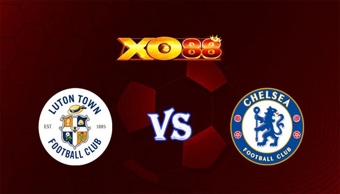 XO88 Nhận định soi kèo Luton vs Chelsea 19h30 ngày 30/12/2023 Ngoại Hạng Anh