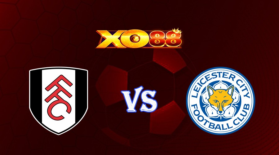 XO88 Nhận định soi kèo Fulham vs Leicester City 21h00 ngày 08/05/2023 Ngoại Hạng Anh