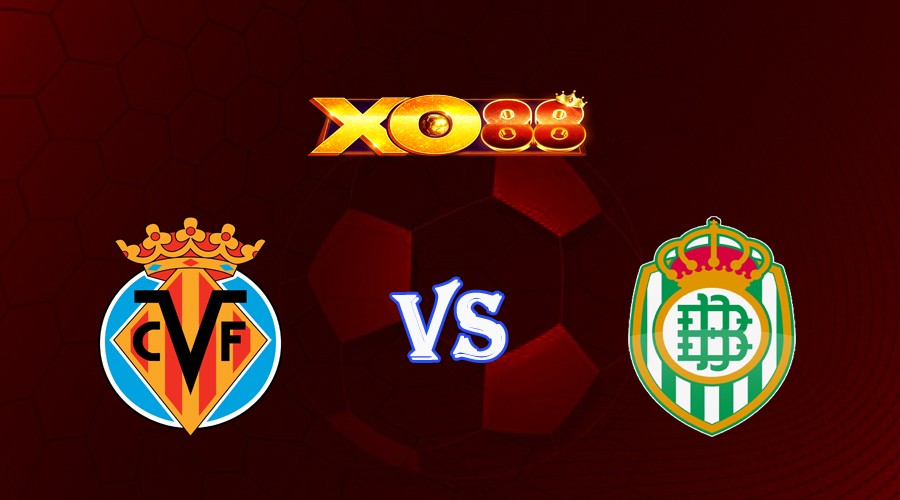 XO88 Nhận định soi kèo Villarreal vs Real Betis 00h30 ngày 14/08/2023 VĐQG Tây Ban Nha