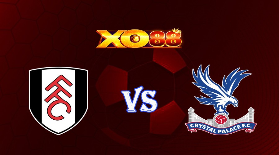 XO88 Nhận định soi kèo Fulham vs Crystal Palace 21h00 ngày 20/05/2023 Ngoại Hạng Anh