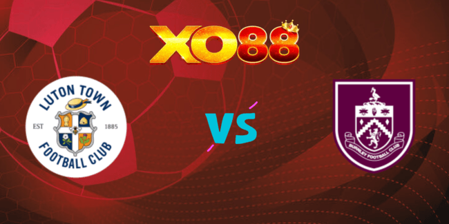 XO88 Nhận định soi kèo Luton Town vs Burnley, 02h00 ngày 13/08/2024