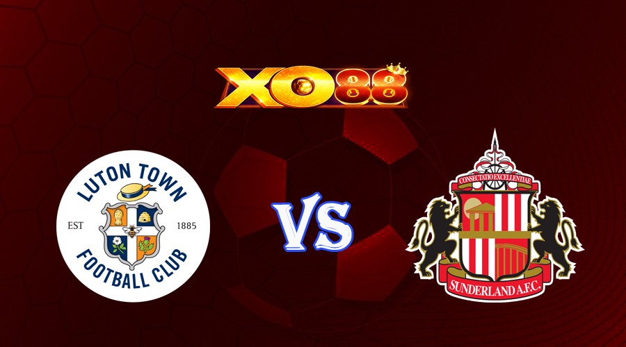 XO88 Nhận định soi kèo Luton Town vs Sunderland 02h00 ngày 17/05/2023 Hạng nhất Anh