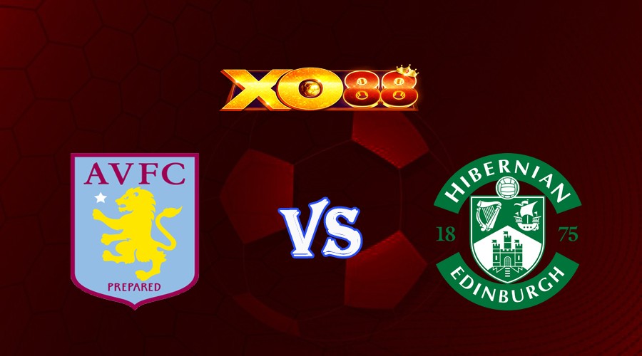 XO88 Nhận định soi kèo Aston Villa vs Hibernian 02h00 ngày 01/09/2023 UEFA Conference League