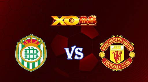 XO88 Nhận định soi kèo Betis vs Manchester Utd 00h45 ngày 17/03/2023 Europa League