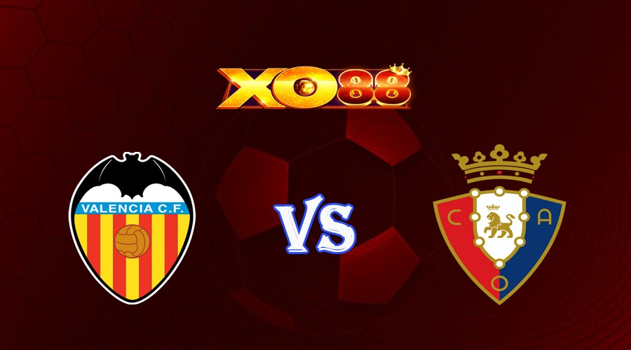 XO88 Nhận định soi kèo Valencia vs Osasuna 00h30 ngày 28/08/2023 VĐQG Tây Ban Nha