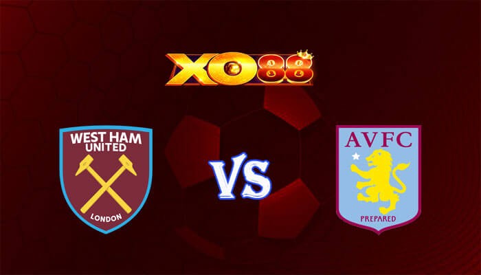 XO88 Nhận định soi kèo West Ham vs Aston Villa 21h00 ngày 17/03/2024 Ngoại Hạng Anh