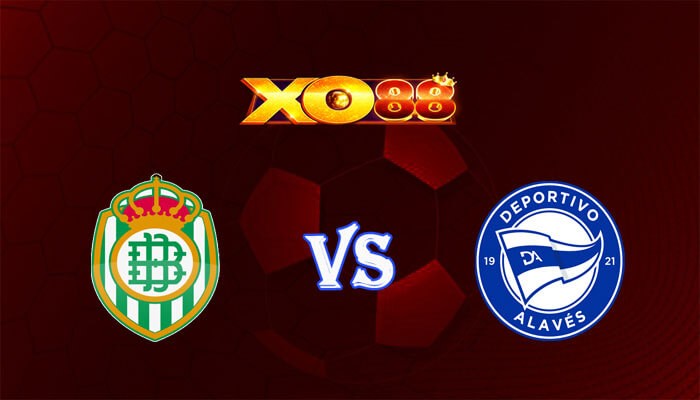 XO88 Nhận định soi kèo Betis vs Alaves 03h00 ngày 19/02/2024 VĐQG Tây Ban Nha