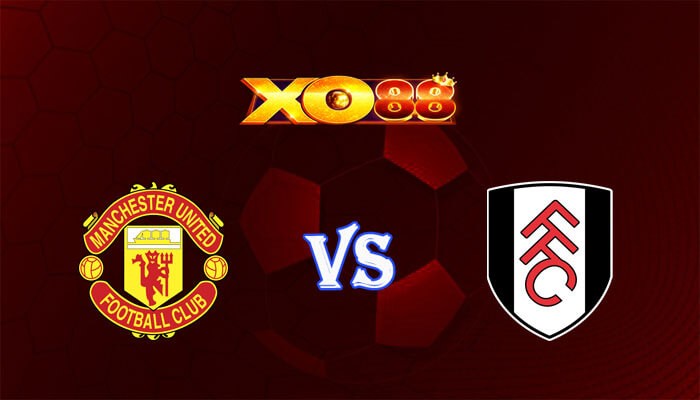 XO88 Nhận định soi kèo Manchester United vs Fulham 22h00 ngày 24/02/2024 Ngoại Hạng Anh
