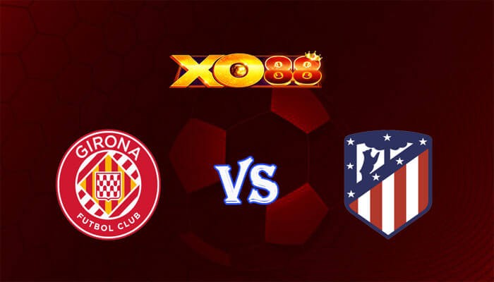 XO88 Nhận định soi kèo Girona vs Atletico Madrid 03h30 ngày 04/01/2024 VĐQG Tây Ban Nha