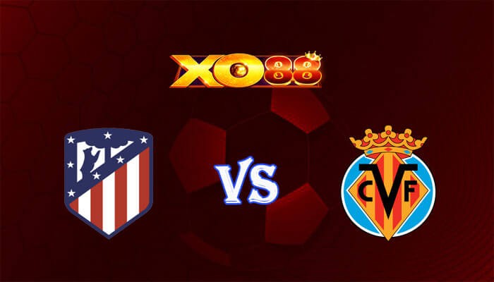 XO88 Nhận định soi kèo Atletico Madrid vs Villarreal 03h00 ngày 13/11/2023 VĐQG Tây Ban Nha