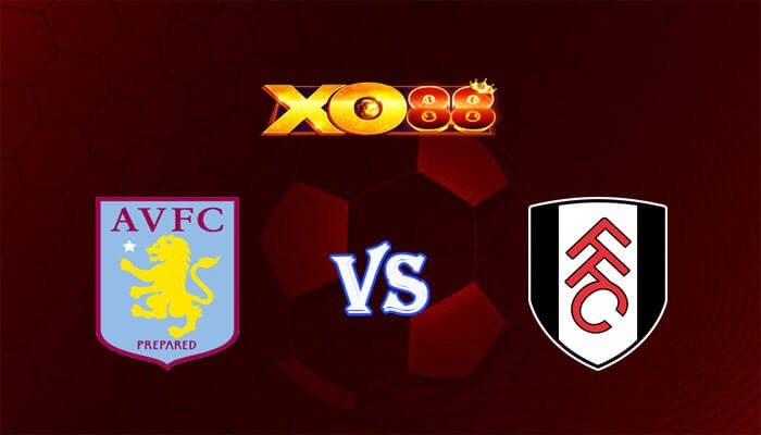XO88 Nhận định soi kèo Aston Villa vs Fulham 21h00 ngày 12/11/2023 Ngoại Hạng Anh