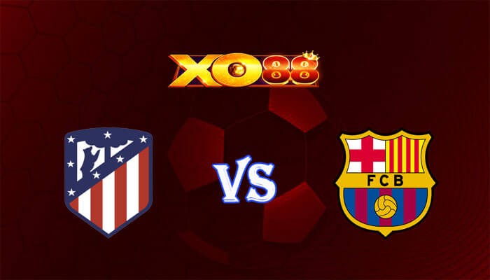 XO88 Nhận định soi kèo Atletico Madrid vs Barcelona 03h00 ngày 18/03/2024 VĐQG Tây Ban Nha