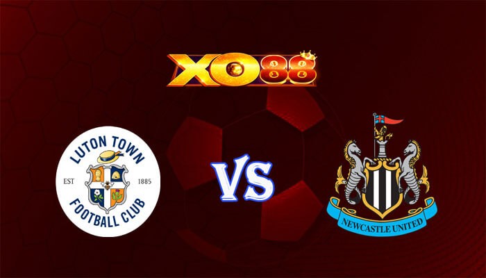 XO88 Nhận định soi kèo Luton vs Newcastle 22h00 ngày 23/12/2023 Ngoại Hạng Anh
