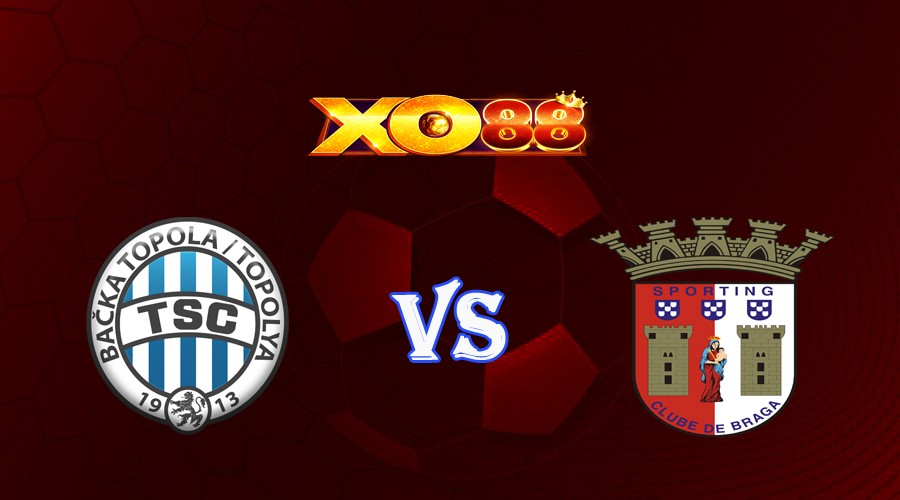 XO88 Nhận định soi kèo TSC-Backa-Topola vs SC Braga 01h00 ngày 16/08/2023 Vòng Loại Champions League