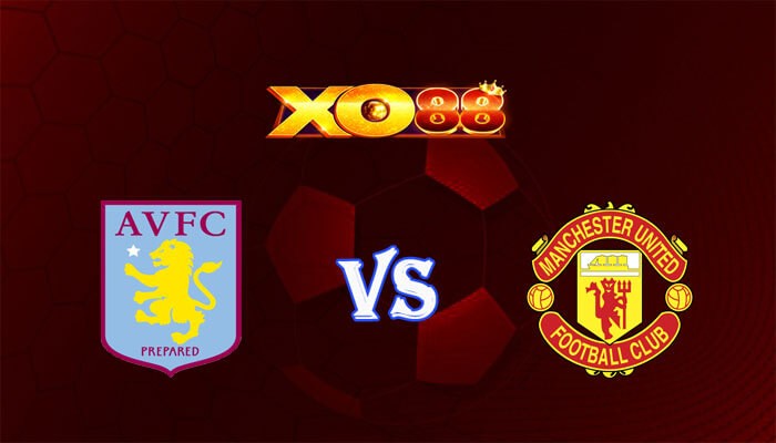 XO88 Nhận định soi kèo Aston Villa vs Manchester United 23h30 ngày 11/02/2024 Ngoại Hạng Anh