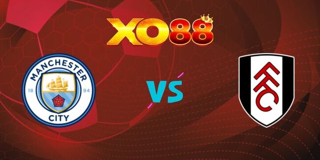 XO88 Nhận định soi kèo Man City vs Fulham, 21h00 ngày 05/10/2024