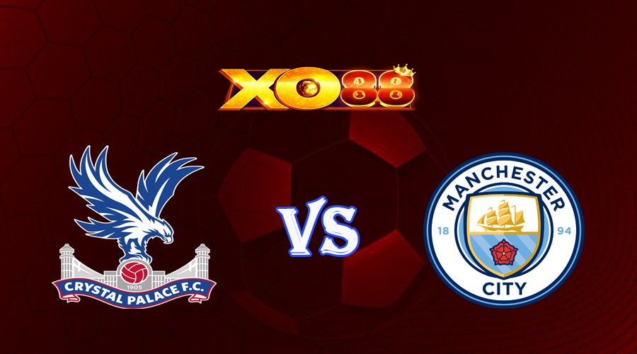 XO88 Nhận định soi kèo Crystal Palace vs Manchester City 00h30 ngày 12/03/2023 Ngoại Hạng Anh