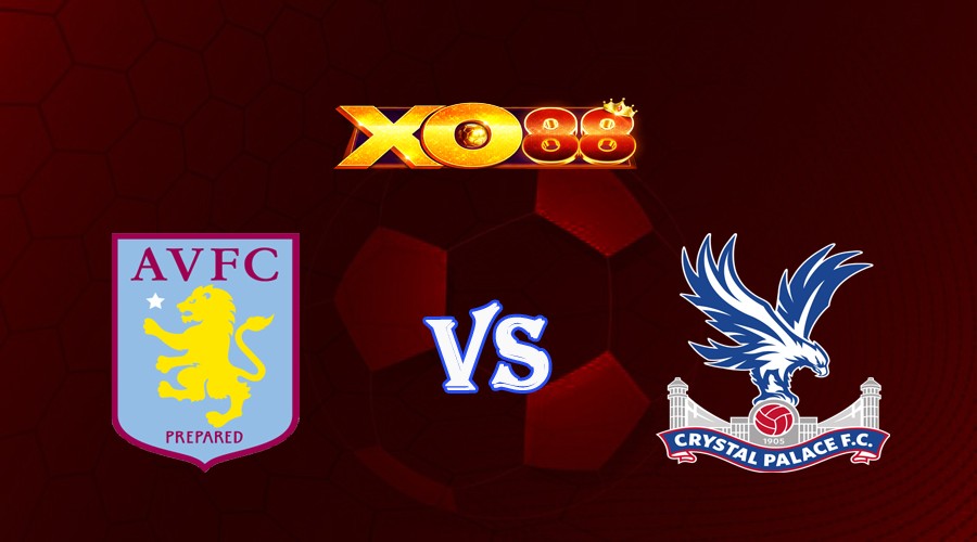 XO88 Nhận định soi kèo Aston Villa vs Crystal Palace 18h30 ngày 16/09/2023 Ngoại Hạng Anh