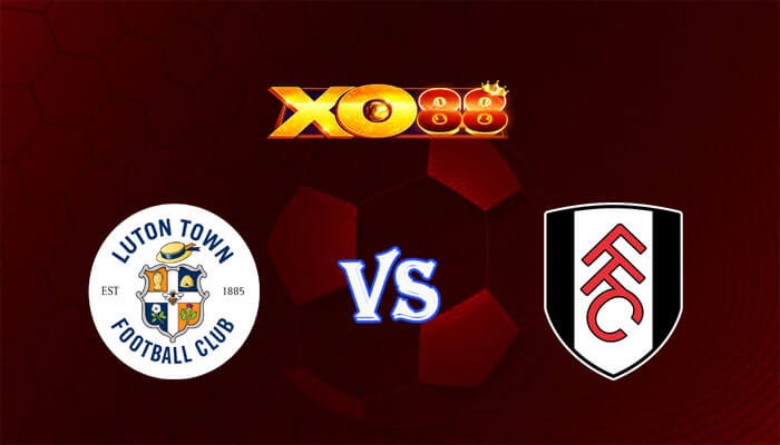 XO88 Nhận định soi kèo Luton vs Fulham 22h00 ngày 19/05/2024 Ngoại Hạng Anh
