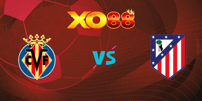 XO88 Nhận định soi kèo Villarreal vs Atletico Madrid, 02h30 ngày 20/08/2024